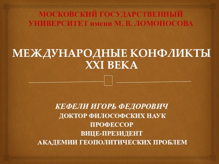 МОСКОВСКИЙ ГОСУДАРСТВЕННЫЙ УНИВЕРСИТЕТ имени М. В. ЛОМОНОСОВАМЕЖДУНАРОДНЫЕ КОНФЛИКТЫ XXI ВЕКАКЕФЕЛИ ИГОРЬ ФЕДОРОВИЧ