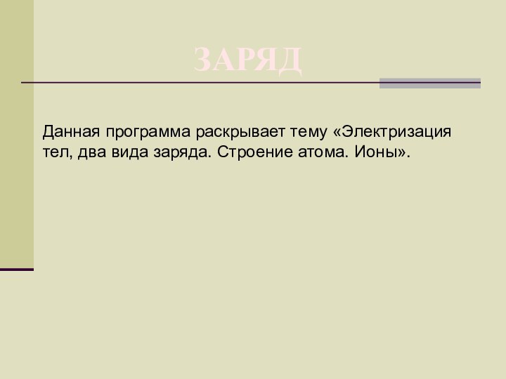 ЗАРЯДДанная программа раскрывает тему «Электризация тел, два вида заряда. Строение атома. Ионы».