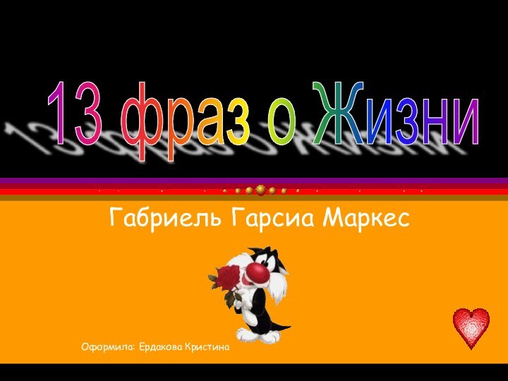 Габриель Гарсиа МаркесОформила: Ердакова Кристина13 фраз о Жизни