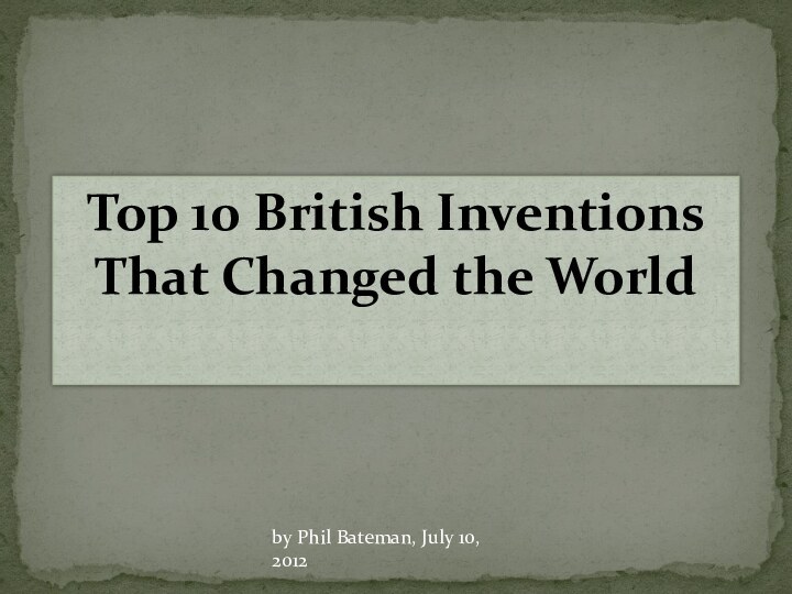 Top 10 British Inventions That Changed the Worldby Phil Bateman, July 10, 2012