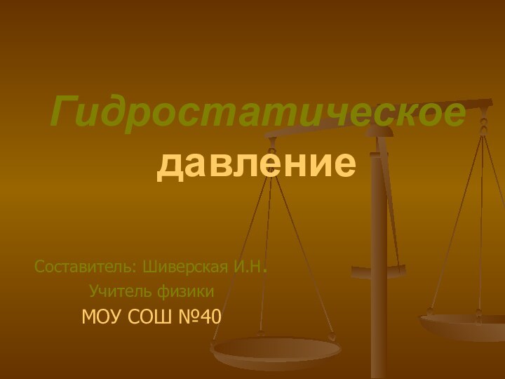 Гидростатическое давлениеСоставитель: Шиверская И.Н.Учитель физикиМОУ СОШ №40