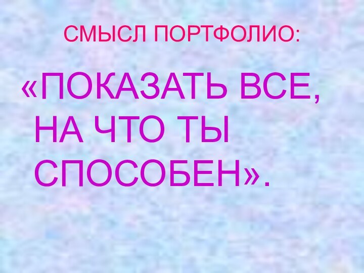 СМЫСЛ ПОРТФОЛИО:«ПОКАЗАТЬ ВСЕ, НА ЧТО ТЫ СПОСОБЕН».