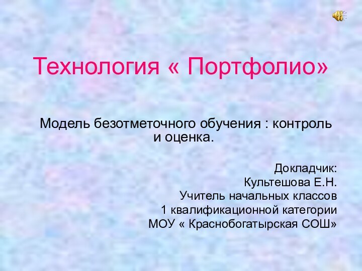 Технология « Портфолио» Модель безотметочного обучения : контроль и оценка.Докладчик:Культешова Е.Н.Учитель начальных