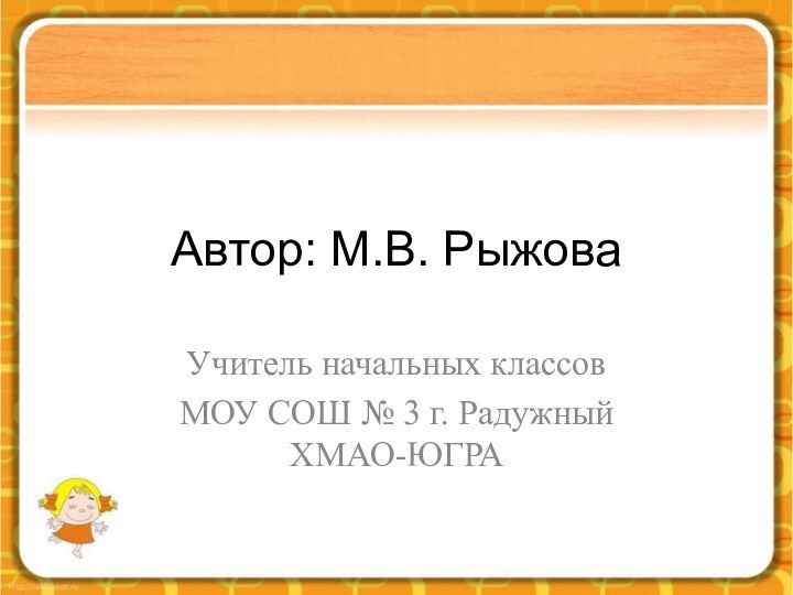 Автор: М.В. РыжоваУчитель начальных классов МОУ СОШ № 3 г. Радужный ХМАО-ЮГРА