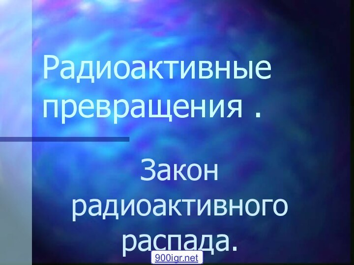 Радиоактивные превращения .Закон радиоактивного распада.