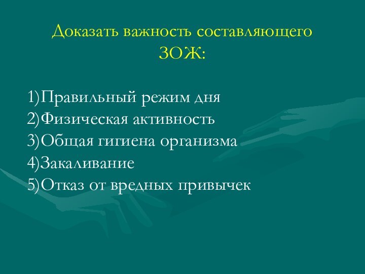 Доказать важность составляющего ЗОЖ:Правильный режим дняФизическая активностьОбщая гигиена организмаЗакаливаниеОтказ от вредных привычек