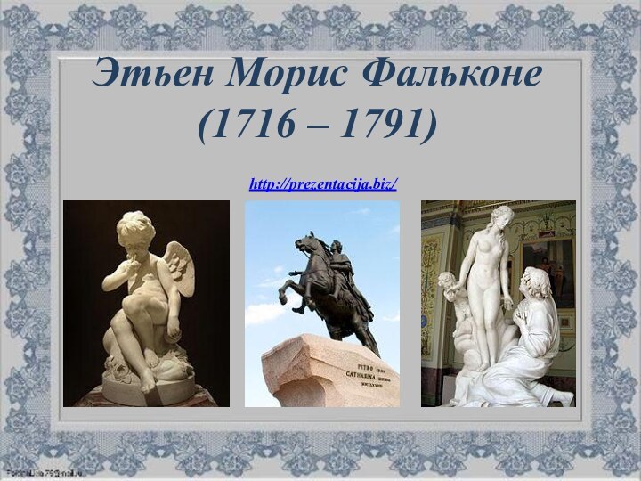 Этьен Морис Фальконе  (1716 – 1791)  http://prezentacija.biz/