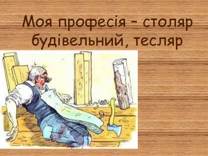 Моя професія – столяр будівельний, тесляр