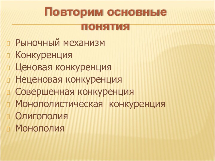 Повторим основные понятияРыночный механизмКонкуренцияЦеновая конкуренцияНеценовая конкуренцияСовершенная конкуренцияМонополистическая конкуренцияОлигополияМонополия