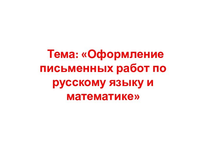 Тема: «Оформление письменных работ по русскому языку и математике»