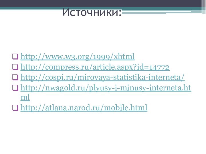 Источники: http://www.w3.org/1999/xhtmlhttp://compress.ru/article.aspx?id=14772http://cospi.ru/mirovaya-statistika-interneta/http://nwagold.ru/plyusy-i-minusy-interneta.htmlhttp://atlana.narod.ru/mobile.html