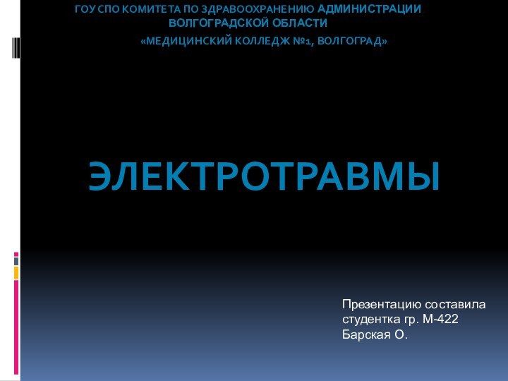 ГОУ СПО Комитета по здравоохранению Администрации волгоградской области«Медицинский колледж №1, волгоград»электротравмыПрезентацию составиластудентка гр. М-422Барская О.