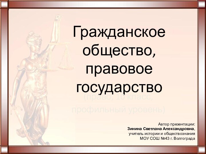Гражданское общество,  правовое государство(право, 10 класс, профильный уровень)Автор презентации: Зинина Светлана