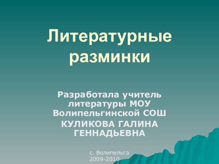 Литературные разминкиРазработала учитель литературы МОУ Волипельгинской СОШКУЛИКОВА ГАЛИНА ГЕННАДЬЕВНА с. Волипельга2009-2010 год