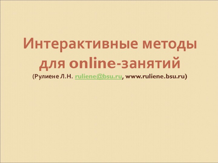 Интерактивные методы для online-занятий (Рулиене Л.Н. ruliene@bsu.ru, www.ruliene.bsu.ru)