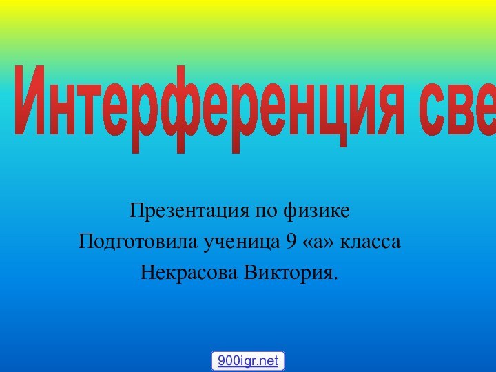 Интерференция светаПрезентация по физикеПодготовила ученица 9 «а» классаНекрасова Виктория.