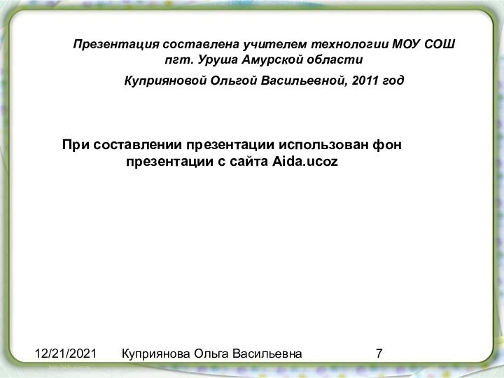 12/21/2021Куприянова Ольга ВасильевнаПрезентация составлена учителем технологии МОУ СОШ пгт. Уруша Амурской областиКуприяновой