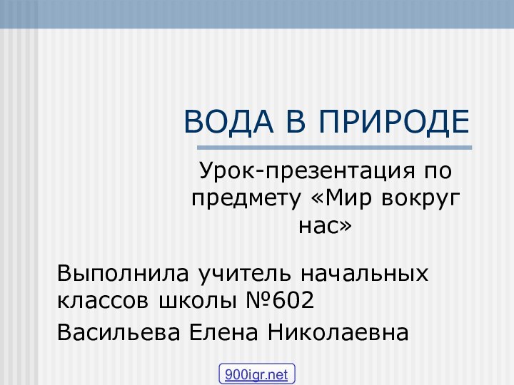 ВОДА В ПРИРОДЕВыполнила учитель начальных классов школы №602Васильева Елена НиколаевнаУрок-презентация по предмету «Мир вокруг нас»