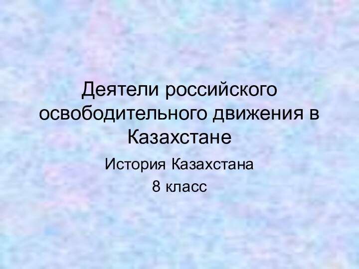 Деятели российского освободительного движения в КазахстанеИстория Казахстана8 класс