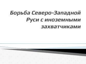 Борьба Северо-Западной Руси с иноземными захватчиками