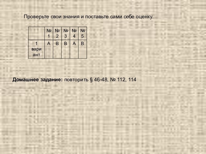 Проверьте свои знания и поставьте сами себе оценку.Домашнее задание: повторить § 46-48, № 112, 114