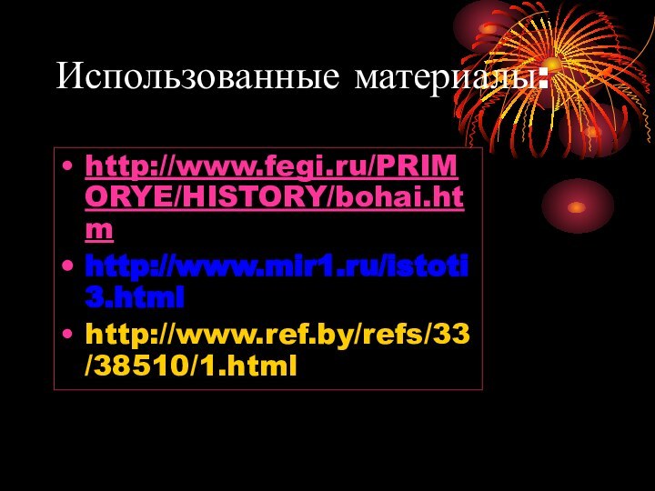 Использованные материалы:http://www.fegi.ru/PRIMORYE/HISTORY/bohai.htmhttp://www.mir1.ru/istoti3.htmlhttp://www.ref.by/refs/33/38510/1.html