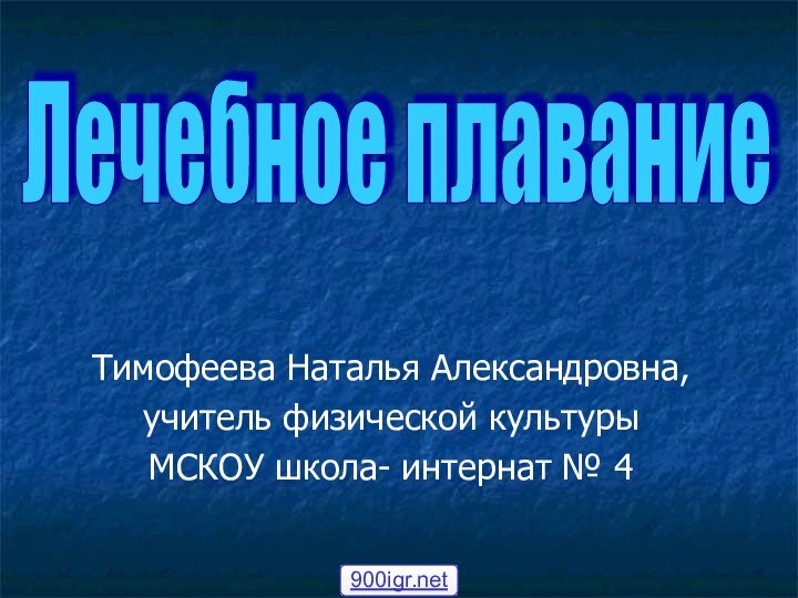 Тимофеева Наталья Александровна,учитель физической культурыМСКОУ школа- интернат № 4Лечебное плавание