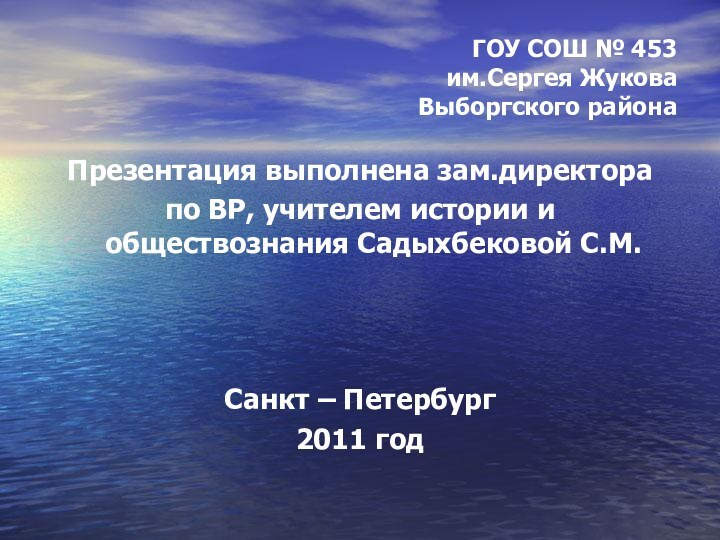 ГОУ СОШ № 453 им.Сергея Жукова Выборгского районаПрезентация выполнена зам.директора по ВР,