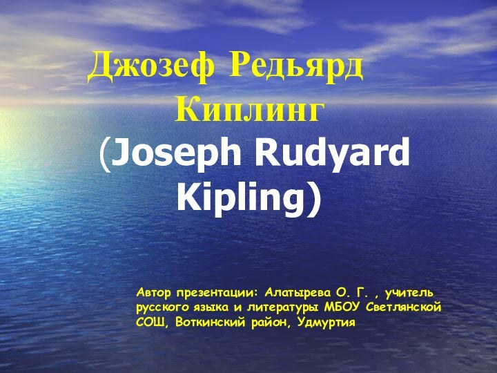 Джозеф Редьярд 		Киплинг  (Joseph Rudyard Kipling) Автор презентации: Алатырева О. Г. ,