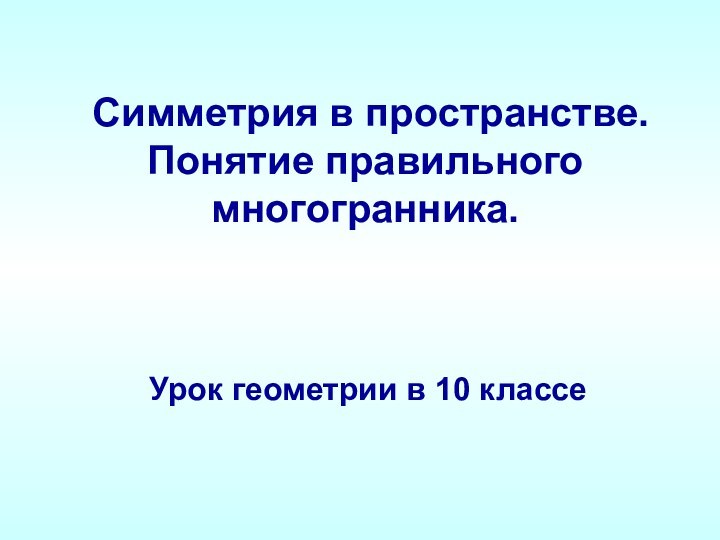 Симметрия в пространстве. Понятие правильного  многогранника. Урок геометрии в 10 классе