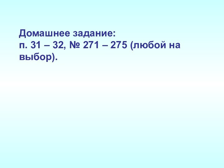 Домашнее задание: п. 31 – 32, № 271 – 275 (любой на выбор).