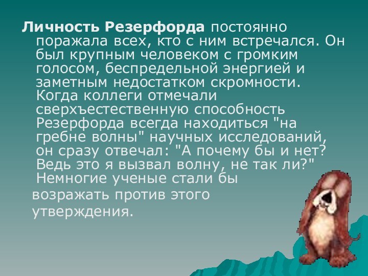 Личность Резерфорда постоянно поражала всех, кто с ним встречался. Он был крупным