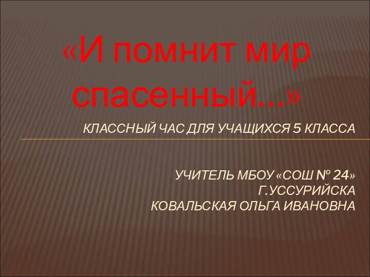 «И помнит мир спасенный…»КЛАССНЫЙ ЧАС ДЛЯ УЧАЩИХСЯ 5 КЛАССА   УЧИТЕЛЬ