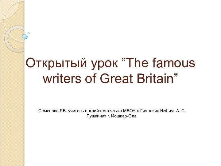 Открытый урок ”The famous writers of Great Britain”Семенова Р.Б. учитель английского языка