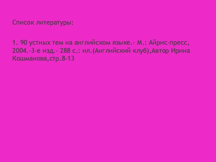 Список литературы:1. 90 устных тем на английском языке.- М.: Айрис-пресс, 2004.-3-е изд.-