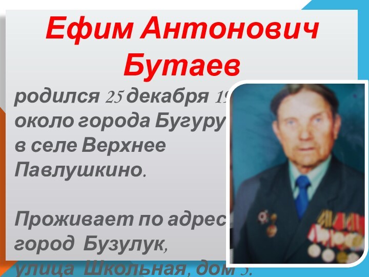 Ефим Антонович Бутаев родился 25 декабря 1924 года около города Бугуруслана в