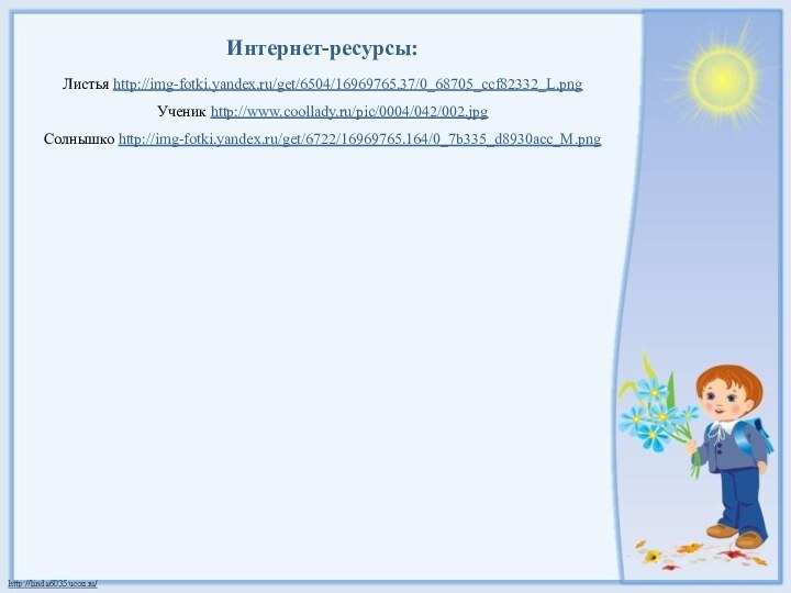 Интернет-ресурсы:Листья http://img-fotki.yandex.ru/get/6504/16969765.37/0_68705_ccf82332_L.png Ученик http://www.coollady.ru/pic/0004/042/002.jpg Солнышко http://img-fotki.yandex.ru/get/6722/16969765.164/0_7b335_d8930acc_M.png