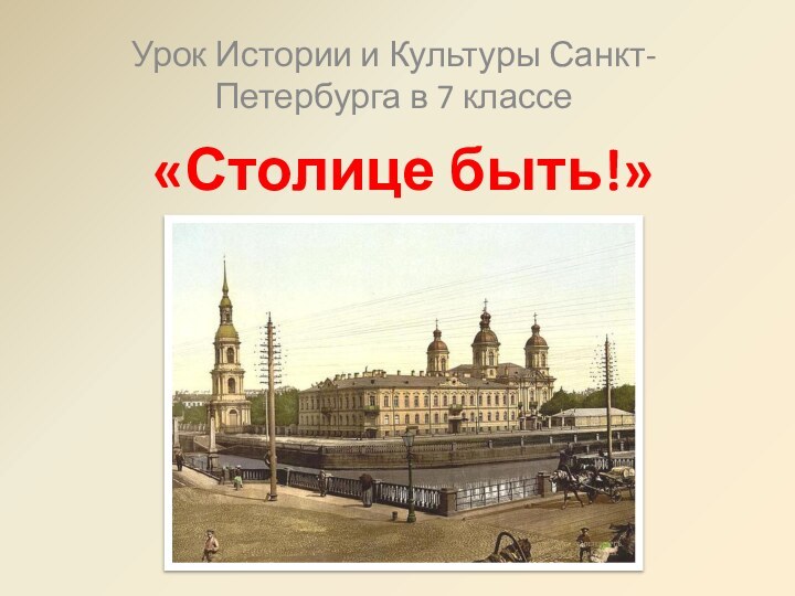 «Столице быть!»Урок Истории и Культуры Санкт-Петербурга в 7 классе