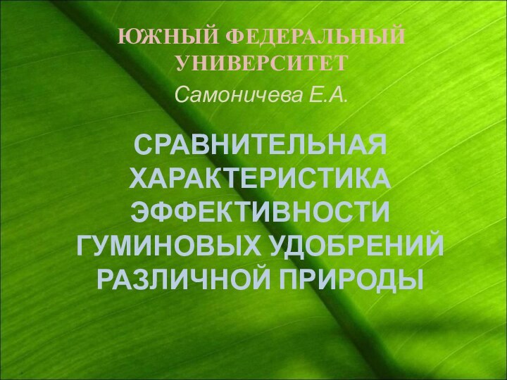 СРАВНИТЕЛЬНАЯ ХАРАКТЕРИСТИКА ЭФФЕКТИВНОСТИ ГУМИНОВЫХ УДОБРЕНИЙ РАЗЛИЧНОЙ ПРИРОДЫЮЖНЫЙ ФЕДЕРАЛЬНЫЙ УНИВЕРСИТЕТСамоничева Е.А.