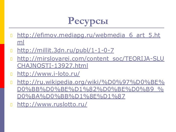 Ресурсы http://efimov.mediapg.ru/webmedia_6_art_5.htmlhttp://millit.3dn.ru/publ/1-1-0-7http://mirslovarei.com/content_soc/TEORIJA-SLUCHAJNOSTI-13927.htmlhttp://www.i-loto.ru/http://ru.wikipedia.org/wiki/%D0%97%D0%BE%D0%BB%D0%BE%D1%82%D0%BE%D0%B9_%D0%BA%D0%BB%D1%8E%D1%87http://www.ruslotto.ru/