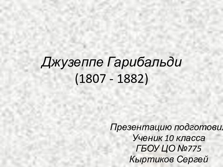 Джузеппе Гарибальди (1807 - 1882)Презентацию подготовилУченик 10 классаГБОУ ЦО №775Кыртиков Сергей