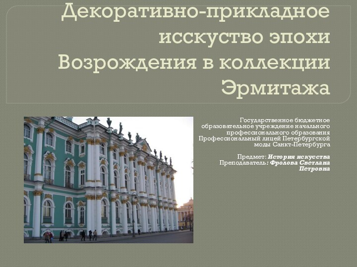 Декоративно-прикладное исскуство эпохи Возрождения в коллекции ЭрмитажаГосударственное бюджетное образовательное учреждение начального профессионального