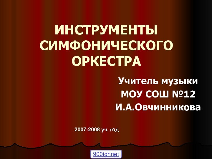 ИНСТРУМЕНТЫ СИМФОНИЧЕСКОГО ОРКЕСТРАУчитель музыкиМОУ СОШ №12И.А.Овчинникова2007-2008 уч. год