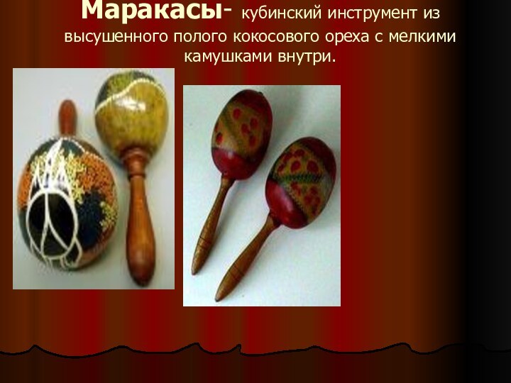 Маракасы- кубинский инструмент из высушенного полого кокосового ореха с мелкими камушками внутри.