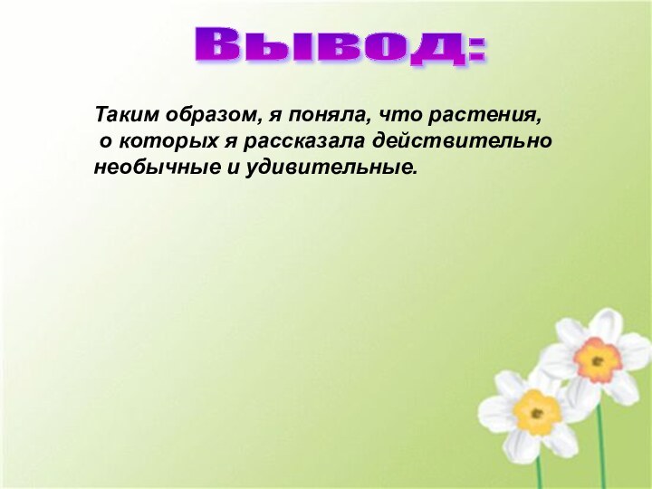 Вывод:Таким образом, я поняла, что растения,  о которых я рассказала действительно необычные и удивительные.