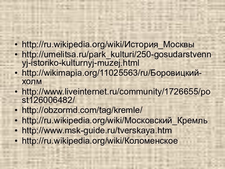 http://ru.wikipedia.org/wiki/История_Москвыhttp://umelitsa.ru/park_kulturi/250-gosudarstvennyj-istoriko-kulturnyj-muzej.htmlhttp://wikimapia.org/11025563/ru/Боровицкий-холмhttp://www.liveinternet.ru/community/1726655/post126006482/http://obzormd.com/tag/kremle/http://ru.wikipedia.org/wiki/Московский_Кремльhttp://www.msk-guide.ru/tverskaya.htmhttp://ru.wikipedia.org/wiki/Коломенское