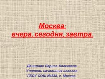 Презентация Москва: вчера, сегодня, завтра; 1-3 классы