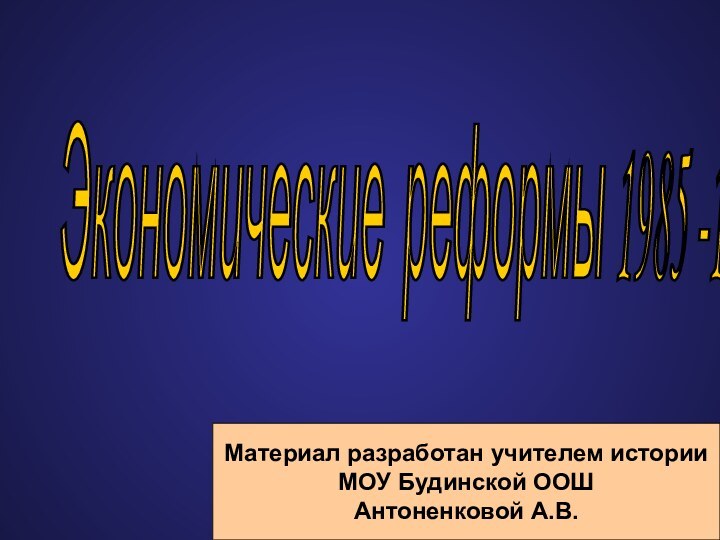 Экономические реформы 1985 -1991 гг. Материал разработан учителем историиМОУ Будинской ООШАнтоненковой А.В.