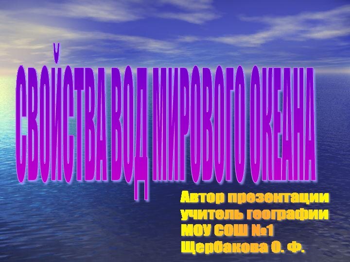 СВОЙСТВА ВОД МИРОВОГО ОКЕАНА Автор презентации  учитель географии  МОУ СОШ