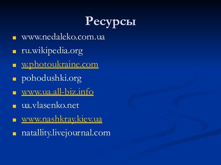 Ресурсыwww.nedaleko.com.ua ru.wikipedia.orgw.photoukraine.compohodushki.orgwww.ua.all-biz.infoua.vlasenko.netwww.nashkray.kiev.uanatallity.livejournal.com